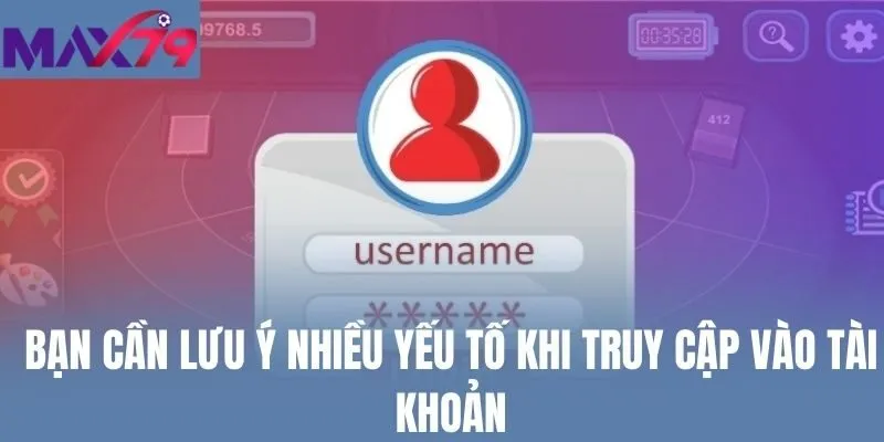 Bạn cần lưu ý nhiều yếu tố khi truy cập vào tài khoản