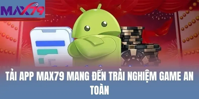 Tải app Max79 mang đến trải nghiệm game an toàn